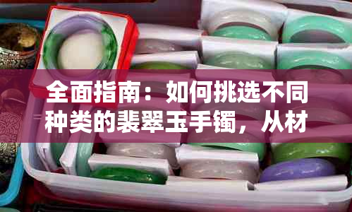 全面指南：如何挑选不同种类的裴翠玉手镯，从材质、颜色到款式