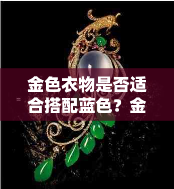 金色衣物是否适合搭配蓝色？金命族如何穿出更佳效果？