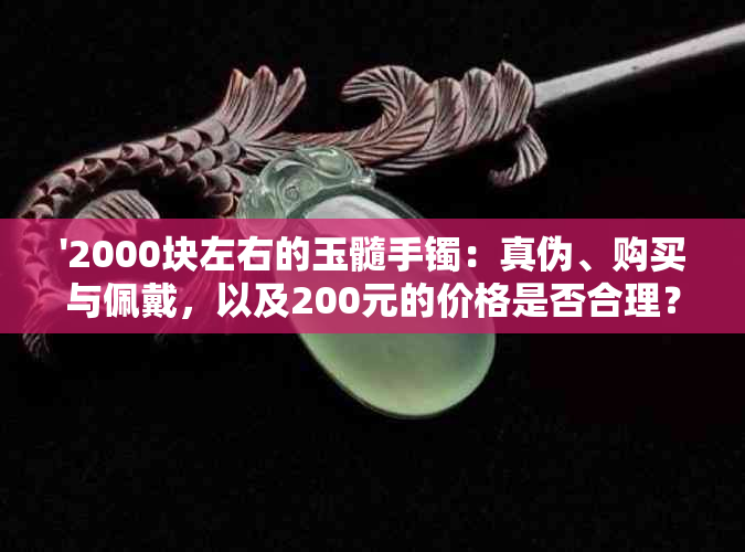 '2000块左右的玉髓手镯：真伪、购买与佩戴，以及200元的价格是否合理？'