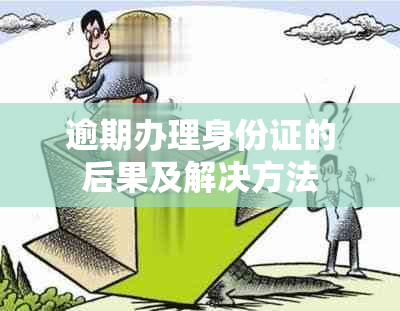 逾期办理身份证的后果及解决方法