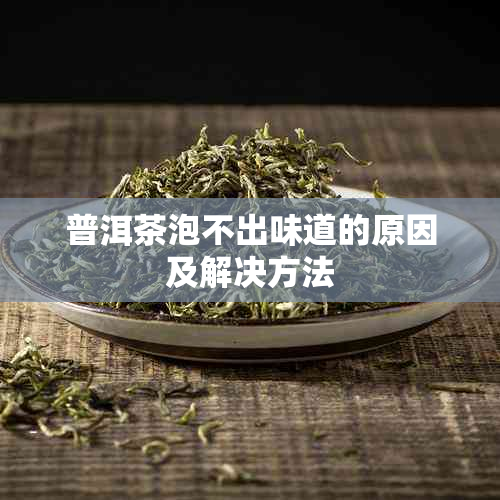 普洱茶泡不出味道的原因及解决方法