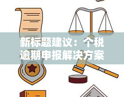 新标题建议：个税逾期申报解决方案全面解析及相关问题解答