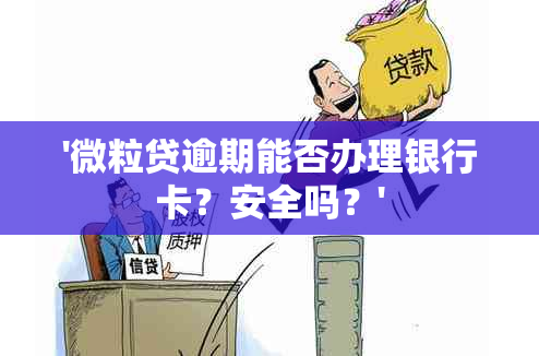 '微粒贷逾期能否办理银行卡？安全吗？'