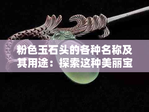 粉色玉石头的各种名称及其用途：探索这种美丽宝石的多样性