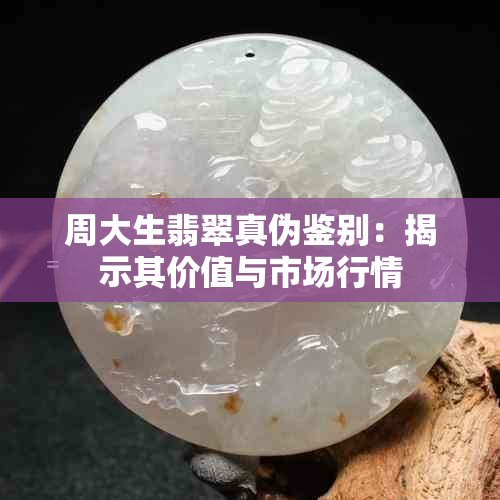 周大生翡翠真伪鉴别：揭示其价值与市场行情