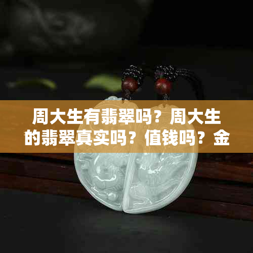 周大生有翡翠吗？周大生的翡翠真实吗？值钱吗？金店里的怎么样？