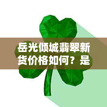 岳光倾城翡翠新货价格如何？是否有优惠活动？购买渠道有哪些？