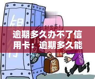 逾期多久办不了信用卡：逾期多久能恢复办理信用卡？