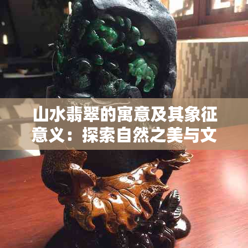 山水翡翠的寓意及其象征意义：探索自然之美与文化内涵