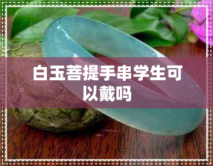 白玉菩提手串学生可以戴吗