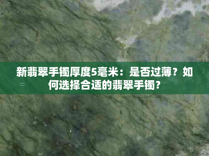 新翡翠手镯厚度5毫米：是否过薄？如何选择合适的翡翠手镯？