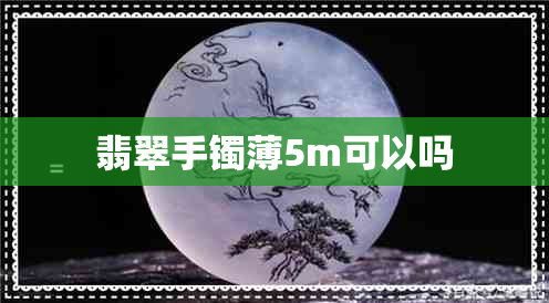 翡翠手镯薄5m可以吗