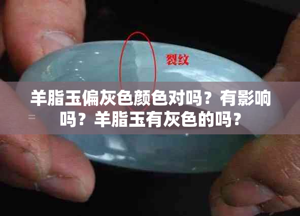 羊脂玉偏灰色颜色对吗？有影响吗？羊脂玉有灰色的吗？