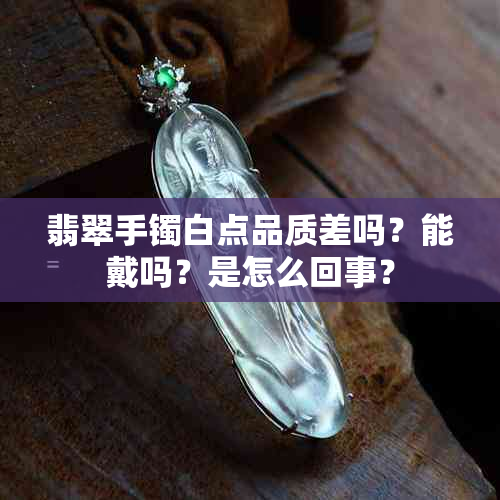 翡翠手镯白点品质差吗？能戴吗？是怎么回事？