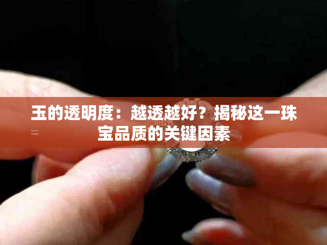 玉的透明度：越透越好？揭秘这一珠宝品质的关键因素