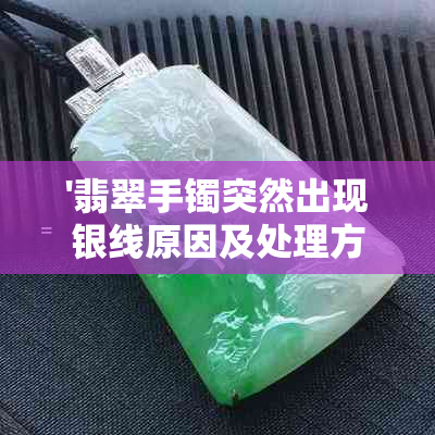 '翡翠手镯突然出现银线原因及处理方法'