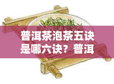 普洱茶泡茶五诀是哪六诀？普洱茶泡茶小知识与技巧。