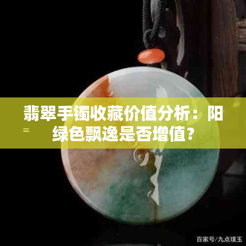 翡翠手镯收藏价值分析：阳绿色飘逸是否增值？