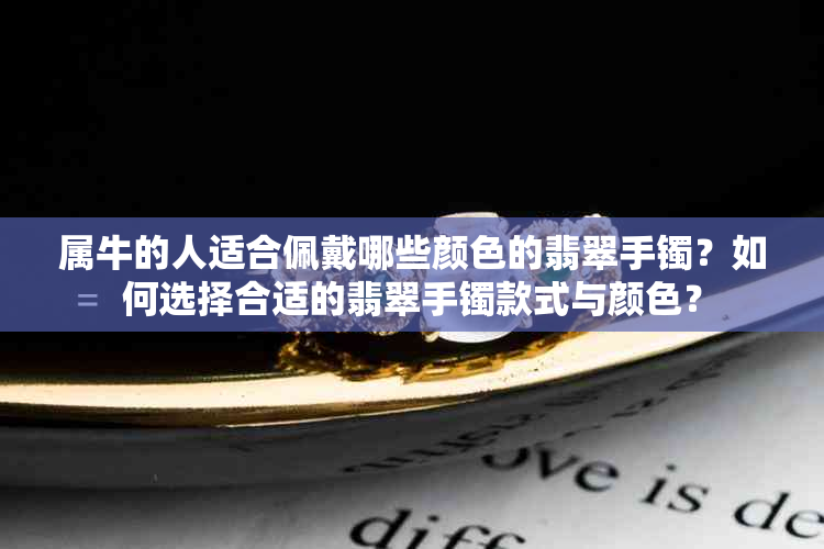 属牛的人适合佩戴哪些颜色的翡翠手镯？如何选择合适的翡翠手镯款式与颜色？