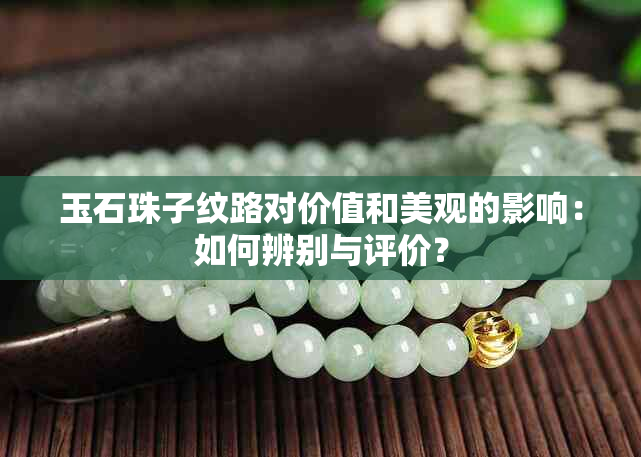 玉石珠子纹路对价值和美观的影响：如何辨别与评价？