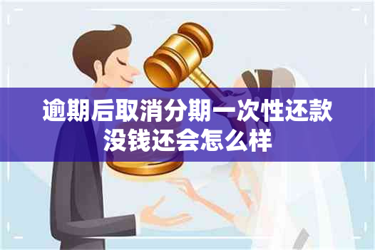 逾期后取消分期一次性还款没钱还会怎么样