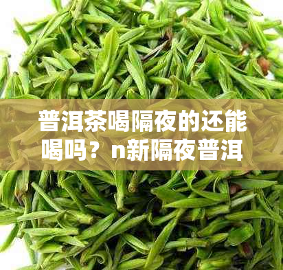 普洱茶喝隔夜的还能喝吗？n新隔夜普洱茶是否仍然可以饮用？