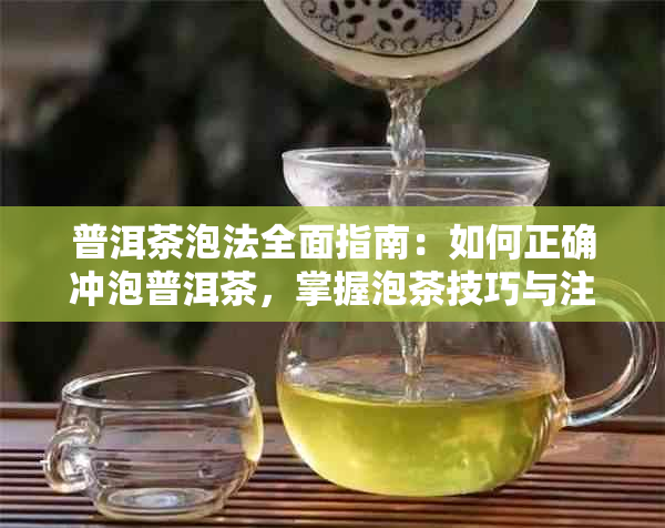 普洱茶泡法全面指南：如何正确冲泡普洱茶，掌握泡茶技巧与注意事项