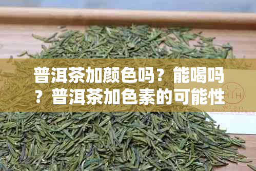 普洱茶加颜色吗？能喝吗？普洱茶加色素的可能性有多大？