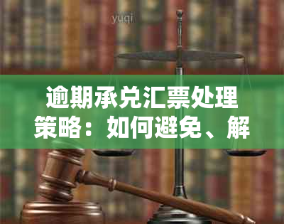 逾期承兑汇票处理策略：如何避免、解决与挽救