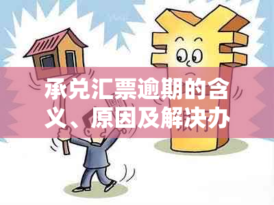 承兑汇票逾期的含义、原因及解决办法，如何避免和处理？