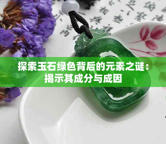 探索玉石绿色背后的元素之谜：揭示其成分与成因