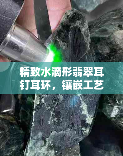 精致水滴形翡翠耳钉耳环，镶嵌工艺与时尚的完美融合