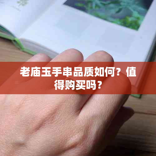 老庙玉手串品质如何？值得购买吗？