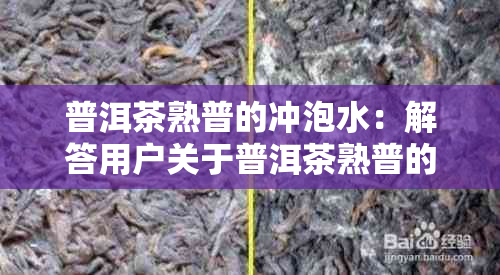 普洱茶熟普的冲泡水：解答用户关于普洱茶熟普的度疑问