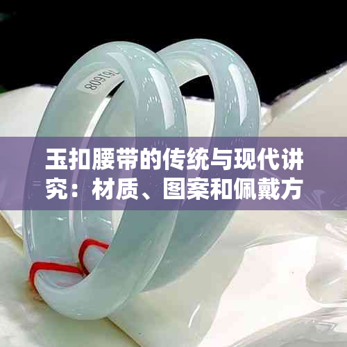 玉扣腰带的传统与现代讲究：材质、图案和佩戴方式的演变