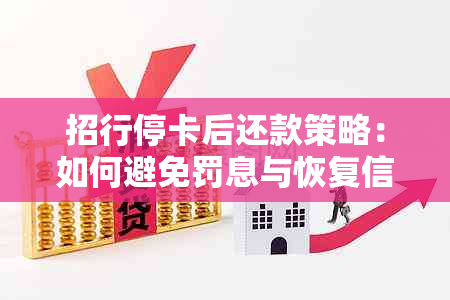 招行停卡后还款策略：如何避免罚息与恢复信用卡功能？