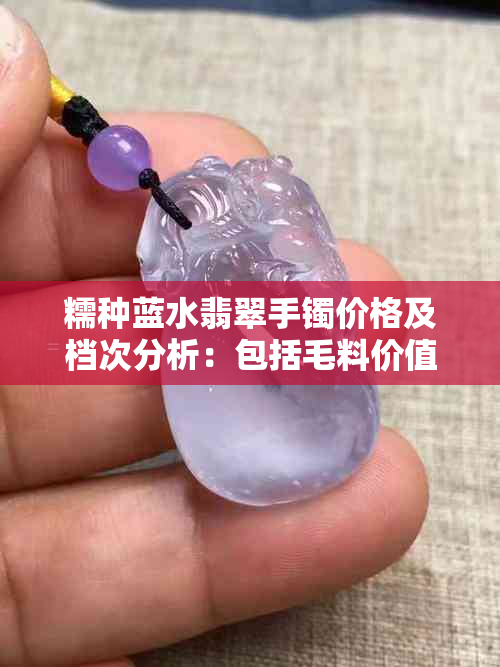 糯种蓝水翡翠手镯价格及档次分析：包括毛料价值