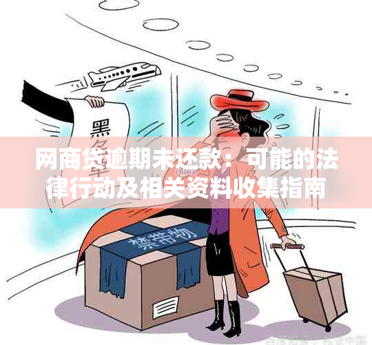 网商贷逾期未还款：可能的法律行动及相关资料收集指南