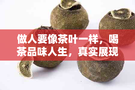 做人要像茶叶一样，喝茶品味人生，真实展现本色