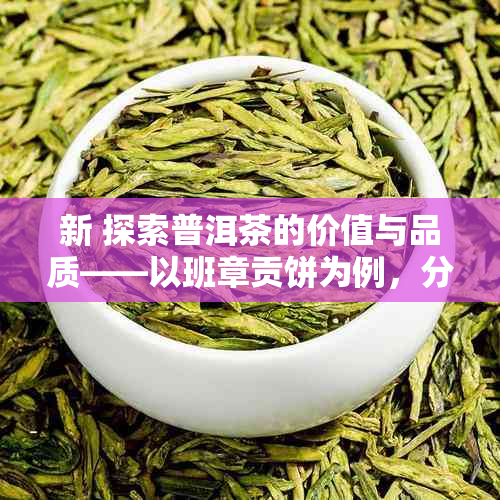 新 探索普洱茶的价值与品质——以班章贡饼为例，分析其市场价格及独特魅力