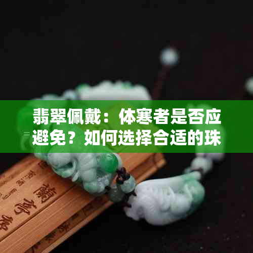 翡翠佩戴：体寒者是否应避免？如何选择合适的珠宝饰品？