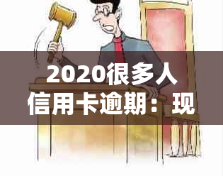 2020很多人信用卡逾期：现状、原因与解决办法