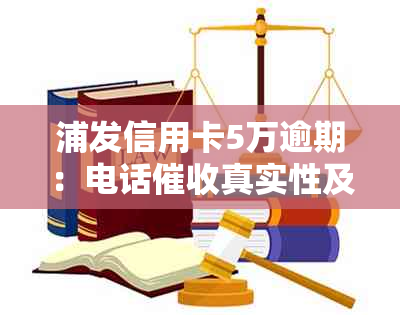 浦发信用卡5万逾期：电话真实性及相关处理建议