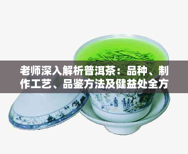 老师深入解析普洱茶：品种、制作工艺、品鉴方法及健益处全方位解读