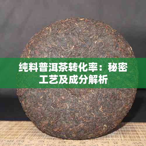 纯料普洱茶转化率：秘密工艺及成分解析