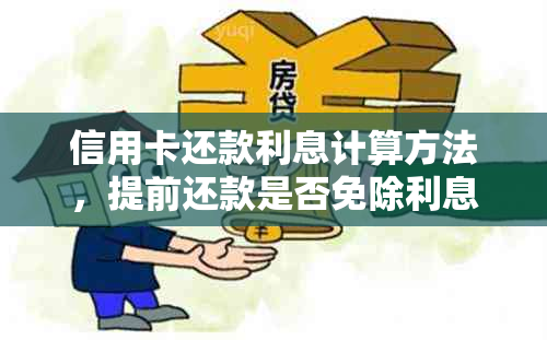 信用卡还款利息计算方法，提前还款是否免除利息？