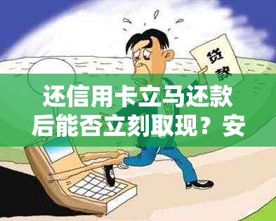 还信用卡立马还款后能否立刻取现？安全吗？会有什么影响？