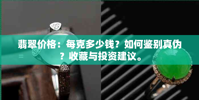 翡翠价格：每克多少钱？如何鉴别真伪？收藏与投资建议。