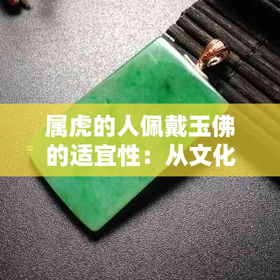 属虎的人佩戴玉佛的适宜性：从文化、风水和个性角度全面分析