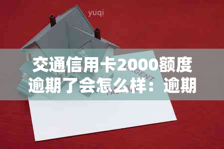 交通信用卡2000额度逾期了会怎么样：逾期处理及透支情况